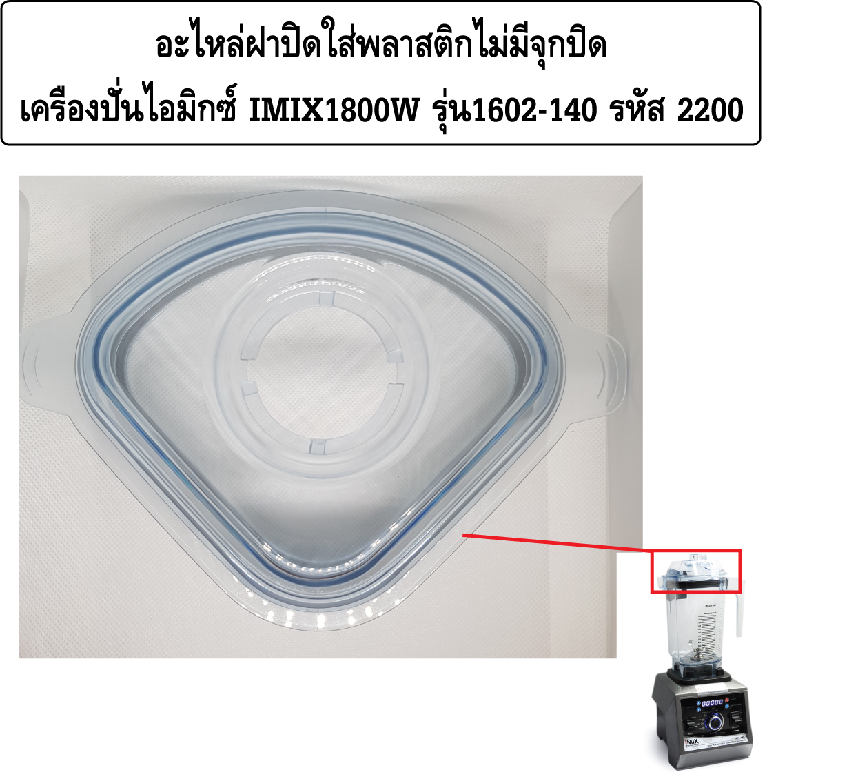 อะไหล่ฝาปิดใส่พลาสติกไม่มีจุกปิดเครื่องปั่นไอมิกซ์ IMIX1800W รุ่น1602-140 รหัส 2200