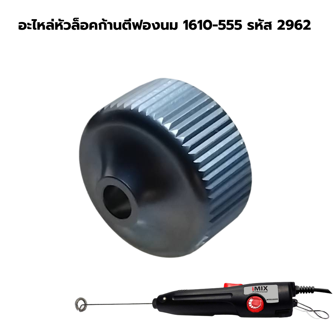 อะไหล่หัวล็อคก้านตีฟองนม 1610-555 รหัส 2962