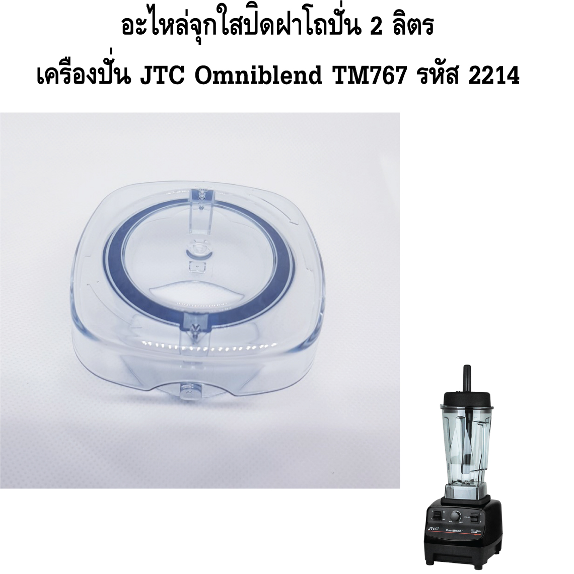 อะไหล่จุกใสปิดฝาโถปั่น 2 ลิตร เครื่องปั่น JTC Omniblend TM767 รหัส 2214