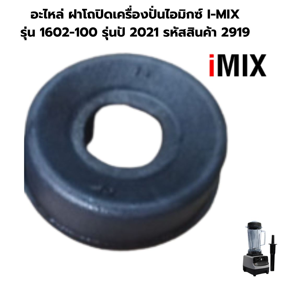 อะไหล่ ฝาโถปิดเครื่องปั่นไอมิกซ์ I-MIX รุ่น 1602-100 รุ่นปี 2021 รหัสสินค้า 2919