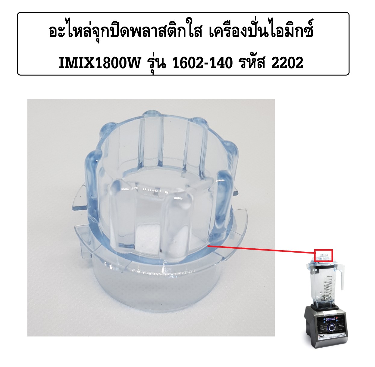 อะไหล่จุกปิดพลาสติกใส เครื่องปั่นไอมิกซ์ IMIX1800W รุ่น 1602-140 รหัส 2202