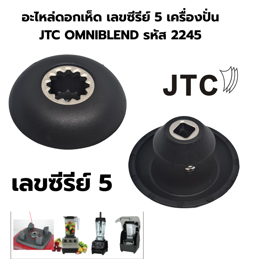 อะไหล่ดอกเห็ด เลขซีรีย์ 5 เครื่องปั่น JTC OMNIBLEND รหัส 2245
