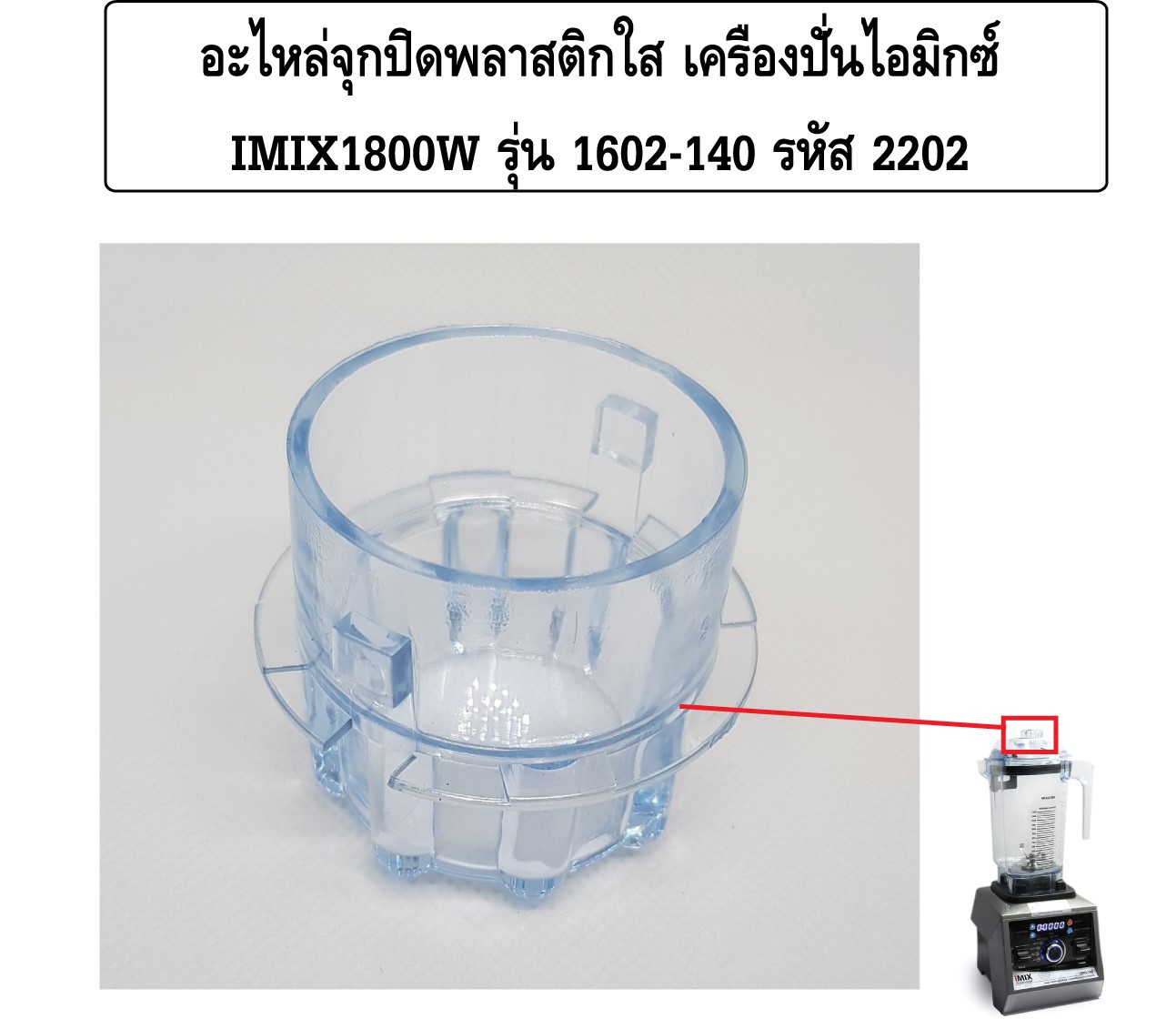 อะไหล่จุกปิดพลาสติกใส เครื่องปั่นไอมิกซ์ IMIX1800W รุ่น 1602-140 รหัส 2202