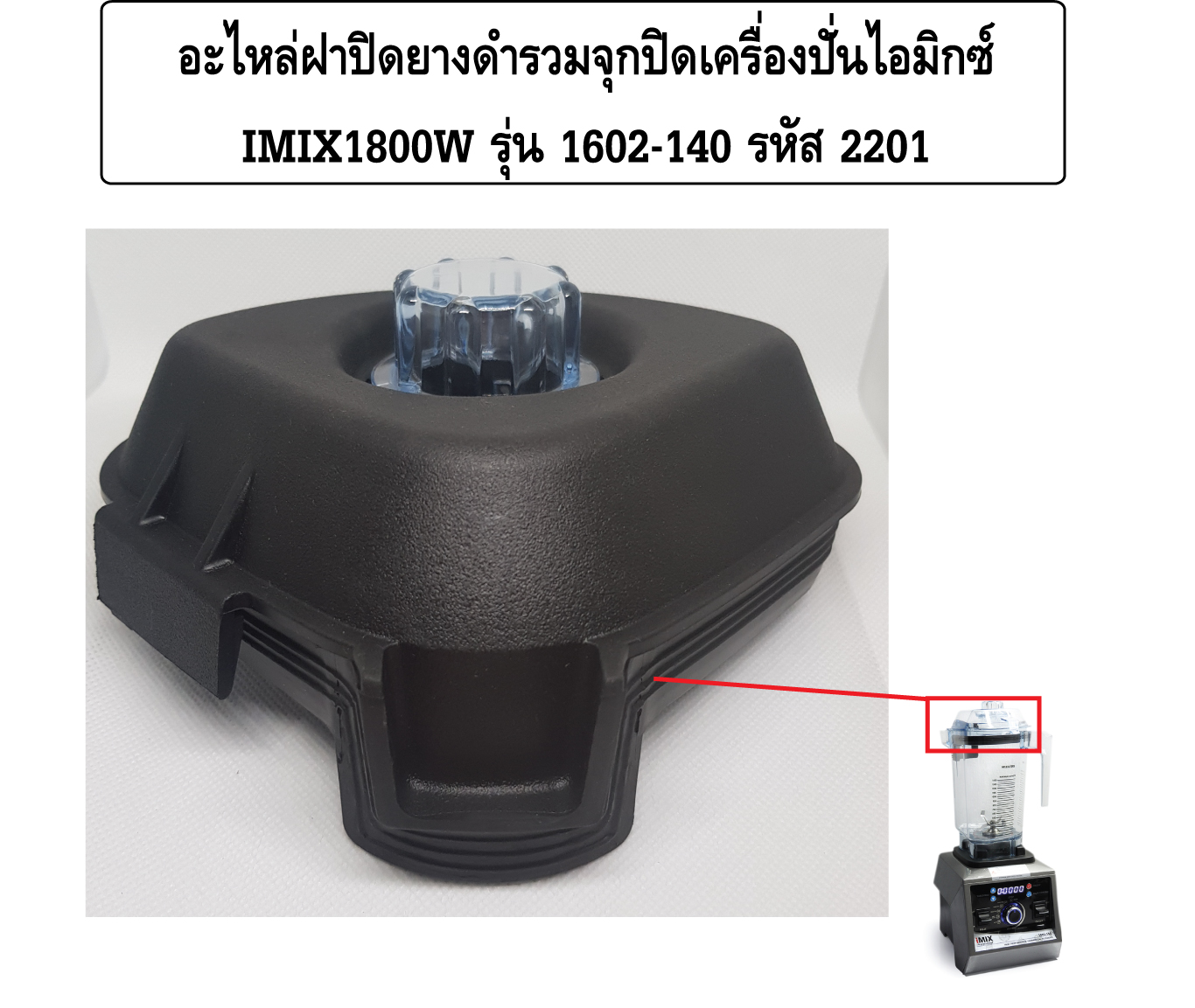 อะไหล่ฝาปิดยางดำรวมจุกปิดเครื่องปั่นไอมิกซ์ IMIX1800W รุ่น 1602-140 รหัส 2201
