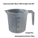 ถ้วยตวงพลาสติก เนื้อบาง 200 ml มีหูจับ รหัส 1577