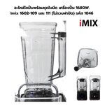 อะไหล่โถปั่นพร้อมชุดใบมีด เครื่องปั่น 1680W. Imix 1602-109 และ 111 (ไม่รวมฝาปิด) รหัส 1046
