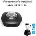 อะไหล่ฝาปิดพร้อมจุกปิดใส เครื่องปั่นไอมิกซ์ i-mix รุ่น 1602-107 รหัส 2234