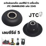 อะไหล่ดอกเห็ด เลขซีรีย์ 5 เครื่องปั่น JTC OMNIBLEND รหัส 2245